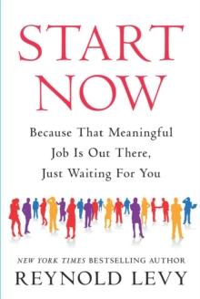 Start Now : Because That Meaningful Job Is Out There, Just Waiting For You