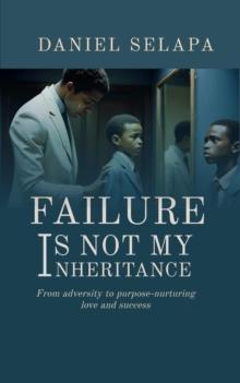 Failure Is Not My Inheritance: From Adversity to Purpose - Nurturing Love and Success