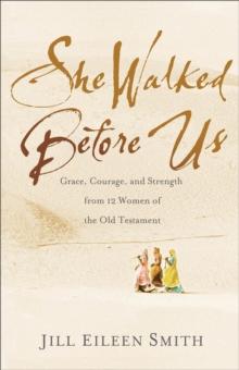 She Walked Before Us - Grace, Courage, And Strength From 12 Women Of The Old Testament