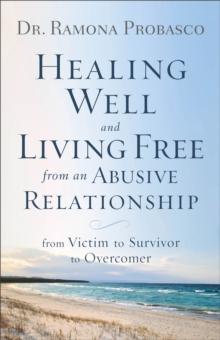 Healing Well and Living Free from an Abusive Rel  From Victim to Survivor to Overcomer