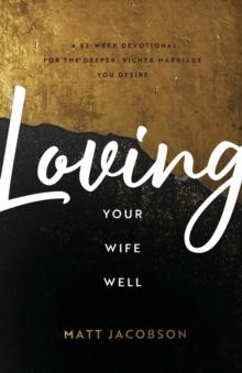 Loving Your Wife Well - A 52-Week Devotional for the Deeper, Richer Marriage You Desire