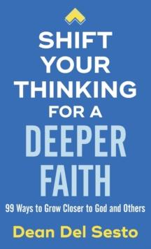 Shift Your Thinking for a Deeper Faith : 99 Ways to Grow Closer to God and Others