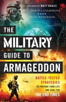 The Military Guide to Armageddon - Battle-Tested Strategies to Prepare Your Life and Soul for the End Times