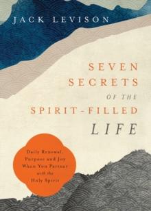 Seven Secrets of the Spirit-Filled Life - Daily Renewal, Purpose and Joy When You Partner with the Holy Spirit