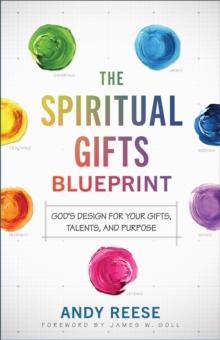 The Spiritual Gifts Blueprint  God`s Design for Your Gifts, Talents, and Purpose