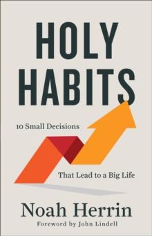 Holy Habits  10 Small Decisions That Lead to a Big Life