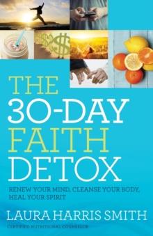 The 30Day Faith Detox Renew Your Mind, Cleanse Your Body, Heal Your Spirit