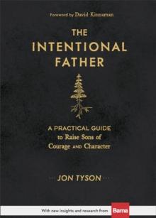 The Intentional Father - A Practical Guide to Raise Sons of Courage and Character