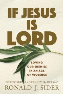 If Jesus Is Lord : Loving Our Enemies In An Age Of Violence