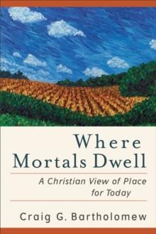 Where Mortals Dwell - A Christian View of Place for Today