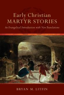 Early Christian Martyr Stories - An Evangelical Introduction with New Translations