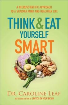 Think and Eat Yourself Smart - A Neuroscientific Approach to a Sharper Mind and Healthier Life