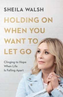 Holding On When You Want to Let Go - Clinging to Hope When Life Is Falling Apart