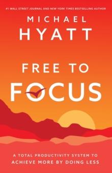 Free To Focus : A Total Productivity System To Achieve More By Doing Less