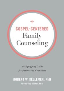 Gospel-Centered Family Counseling - An Equipping Guide for Pastors and Counselors