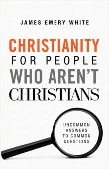 Christianity for People Who Aren`t Christians - Uncommon Answers to Common Questions