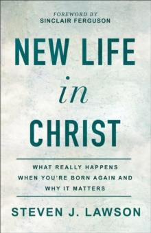 New Life in Christ : What Really Happens When You're Born Again and Why It Matters