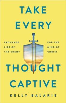 Take Every Thought Captive - Exchange Lies of the Enemy for the Mind of Christ