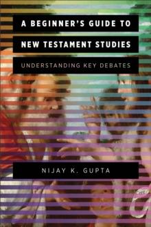 A Beginner's Guide to New Testament Studies : Understanding Key Debates