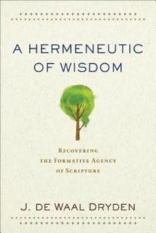 A Hermeneutic Of Wisdom - Recovering The Formative Agency Of Scripture