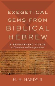 Exegetical Gems from Biblical Hebrew : A Refreshing Guide to Grammar and Interpretation