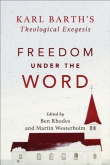 Freedom Under The Word - Karl Barth`s Theological Exegesis