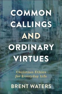 Common Callings and Ordinary Virtues - Christian Ethics for Everyday Life