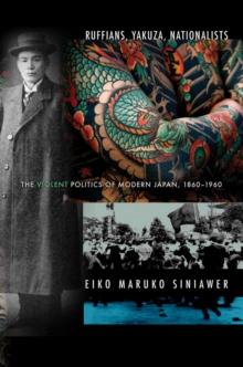 Ruffians, Yakuza, Nationalists : The Violent Politics of Modern Japan, 1860-1960