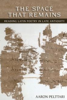 Space That Remains : Reading Latin Poetry in Late Antiquity