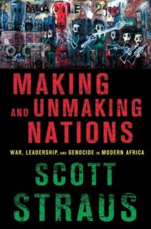 Making and Unmaking Nations : War, Leadership, and Genocide in Modern Africa