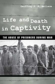 Life and Death in Captivity : The Abuse of Prisoners during War