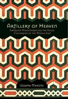 The Artillery of Heaven : American Missionaries and the Failed Conversion of the Middle East