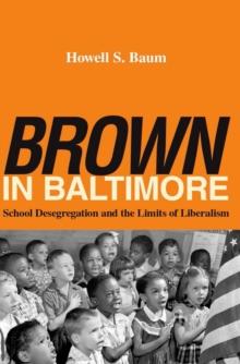 "Brown" in Baltimore : School Desegregation and the Limits of Liberalism