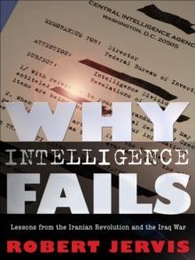 Why Intelligence Fails : Lessons from the Iranian Revolution and the Iraq War