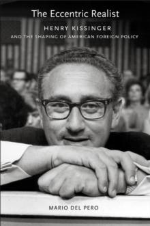 The Eccentric Realist : Henry Kissinger and the Shaping of American Foreign Policy