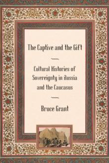 Captive and the Gift : Cultural Histories of Sovereignty in Russia and the Caucasus