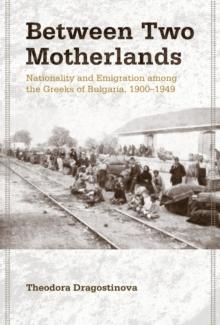 Between Two Motherlands : Nationality and Emigration among the Greeks of Bulgaria, 1900-1949