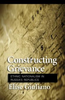 Constructing Grievance : Ethnic Nationalism in Russia's Republics