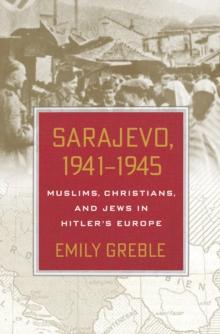 Sarajevo, 1941-1945 : Muslims, Christians, and Jews in Hitler's Europe