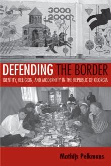 Defending the Border : Identity, Religion, and Modernity in the Republic of Georgia