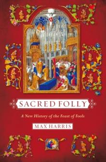 Sacred Folly : A New History of the Feast of Fools