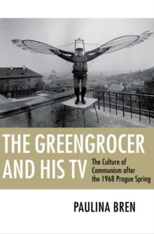 The Greengrocer and His TV : The Culture of Communism after the 1968 Prague Spring