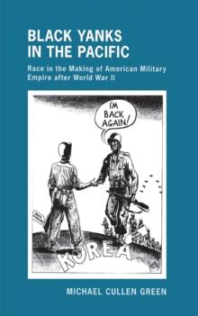 The Black Yanks in the Pacific : Race in the Making of American Military Empire after World War II