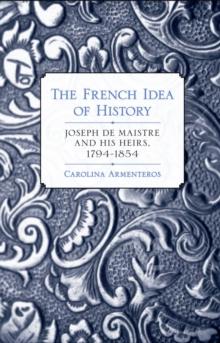 The French Idea of History : Joseph de Maistre and His Heirs, 1794-1854