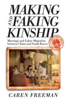 Making and Faking Kinship : Marriage and Labor Migration between China and South Korea