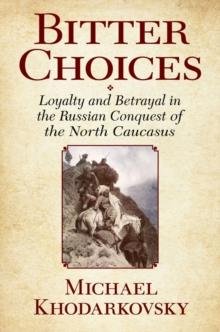 Bitter Choices : Loyalty and Betrayal in the Russian Conquest of the North Caucasus