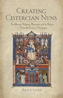 Creating Cistercian Nuns : The Women's Religious Movement and Its Reform in Thirteenth-Century Champagne