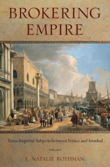 Brokering Empire : Trans-Imperial Subjects between Venice and Istanbul