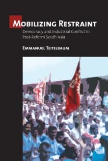 Mobilizing Restraint : Democracy and Industrial Conflict in Post-Reform South Asia