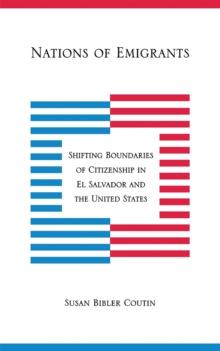 Nations of Emigrants : Shifting Boundaries of Citizenship in El Salvador and the United States